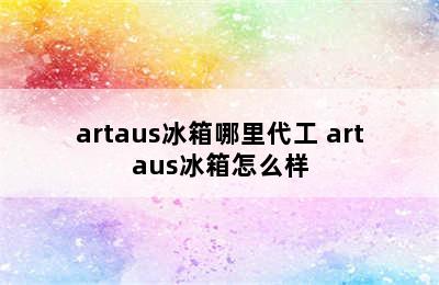 artaus冰箱哪里代工 artaus冰箱怎么样